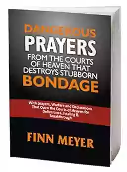 DANGEROUS PRAYERS From The Courts Of Heaven That DESTROY STUBBORN BONDAGE: With Prayers Warfare And Declarations That Open The Courts Of Heaven For Deliverance Healing Breakthrough