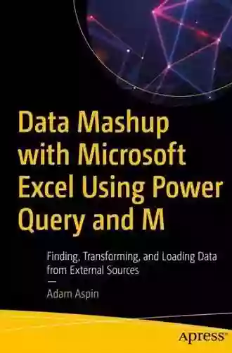 Data Mashup With Microsoft Excel Using Power Query And M: Finding Transforming And Loading Data From External Sources