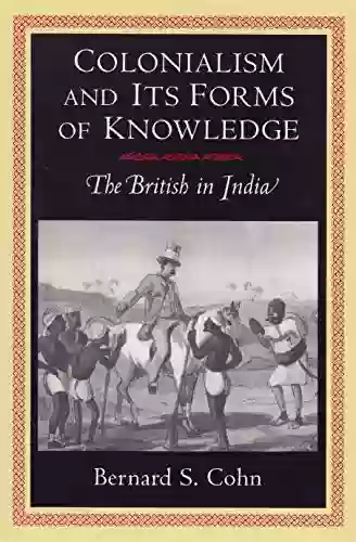 Colonialism And Its Forms Of Knowledge: The British In India (Princeton Studies In Culture/Power/History)