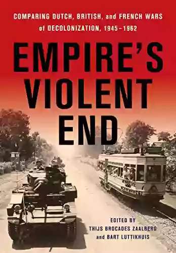 Empire S Violent End: Comparing Dutch British And French Wars Of Decolonization 1945 1962