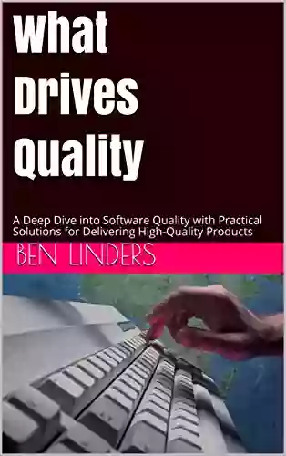 What Drives Quality: A Deep Dive into Software Quality with Practical Solutions for Delivering High Quality Products