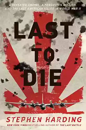 Last to Die: A Defeated Empire a Forgotten Mission and the Last American Killed in World War II