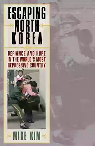 Escaping North Korea: Defiance And Hope In The World S Most Repressive Country