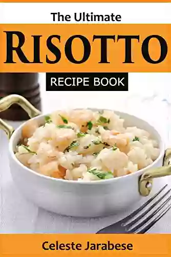 The Ultimate Risotto Cookbook: Delicious And Easy To Make Risotto Recipes