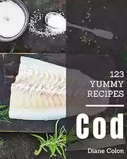 123 Yummy Cod Recipes: A Yummy Cod Cookbook For Your Gathering