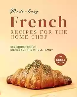 Made Easy French Recipes For The Home Chef: Delicious French Dishes For The Whole Family