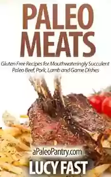 Paleo Meats: Gluten Free Recipes For Mouthwateringly Succulent Paleo Beef Pork Lamb And Game Dishes (Paleo Diet Solution Series)