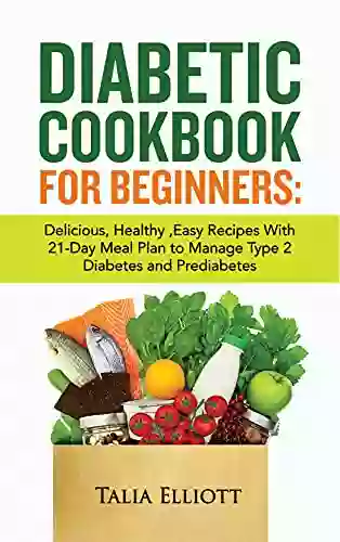 DIABETIC COOKBOOK FOR BEGINNERS: Delicious Healthy Easy Recipes With 21 Day Meal Plan To Manage Type 2 Diabetes And Prediabetes