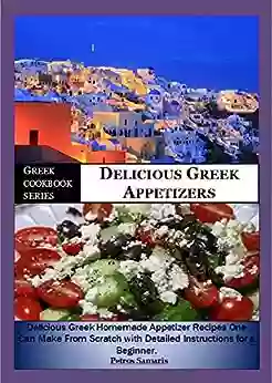 Greek Cookbook Series: Delicious Greek Appetizers: Delicious Homemade Greek Appetizer Recipe One Can Make From Scratch With Detailed Instructions For (General Cookbook Healthy Appetizers