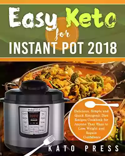 Easy Keto For Instant Pot 2018: Delicious Simple And Quick Ketogenic Diet Recipes Cookbook For Anyone That Want To Lose Weight And Regain Confidence