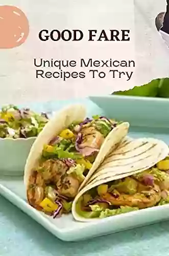 Good Fare: Unique Mexican Recipes To Try: Kitchen Guide