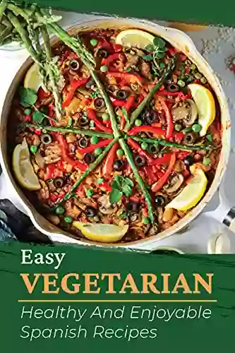 Easy Vegetarian: Healthy And Enjoyable Spanish Recipes: Vegan Cookbook