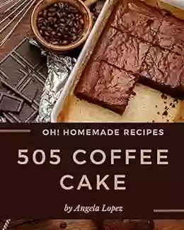 Oh 505 Homemade Coffee Cake Recipes: A Homemade Coffee Cake Cookbook You Will Love