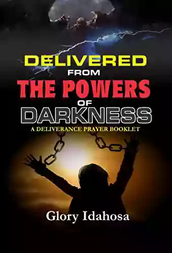 Delivered From The Powers Of Darkness: A Deliverance Prayer