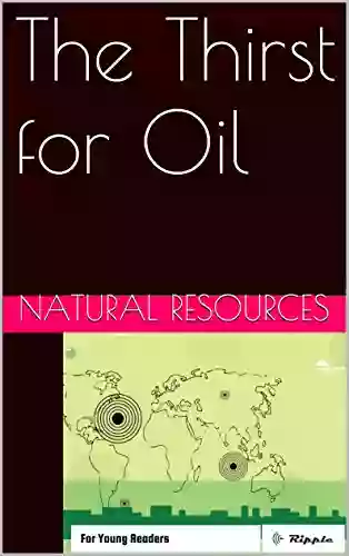 Natural Resources: The Thirst For Oil: For Young Readers (Ripple Books: Natural Resources 3)