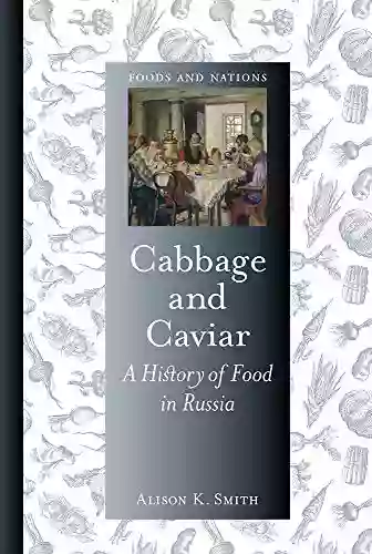 Cabbage And Caviar: A History Of Food In Russia (Foods And Nations)