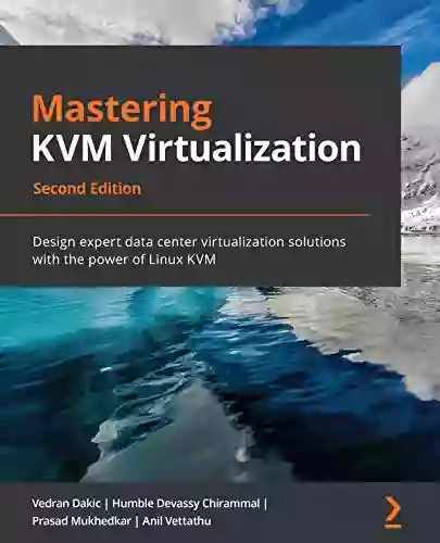 Mastering KVM Virtualization: Design Expert Data Center Virtualization Solutions With The Power Of Linux KVM 2nd Edition