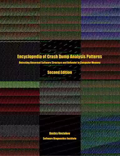 Encyclopedia Of Crash Dump Analysis Patterns: Detecting Abnormal Software Structure And Behavior In Computer Memory Second Edition