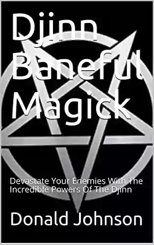 Djinn Baneful Magick: Devastate Your Enemies With The Incredible Powers Of The Djinn