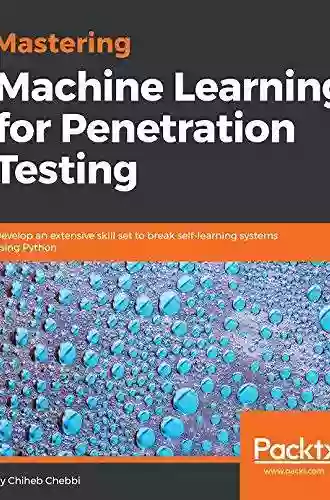 Mastering Machine Learning for Penetration Testing: Develop an extensive skill set to break self learning systems using Python