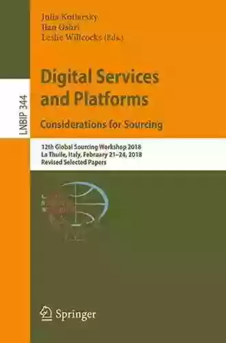 Digital Services and Platforms Considerations for Sourcing: 12th Global Sourcing Workshop 2018 La Thuile Italy February 21 24 2018 Revised Selected Business Information Processing 344)