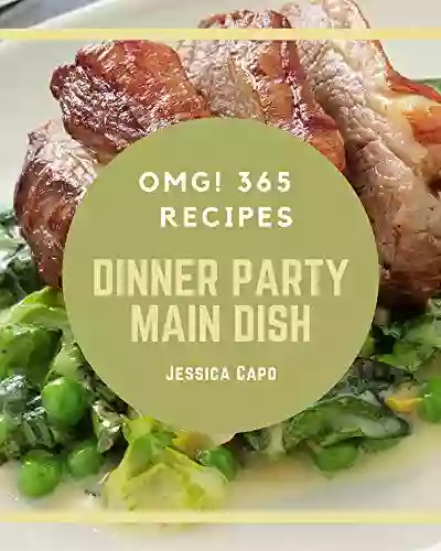 OMG 365 Dinner Party Main Dish Recipes: A Dinner Party Main Dish Cookbook That Novice Can Cook