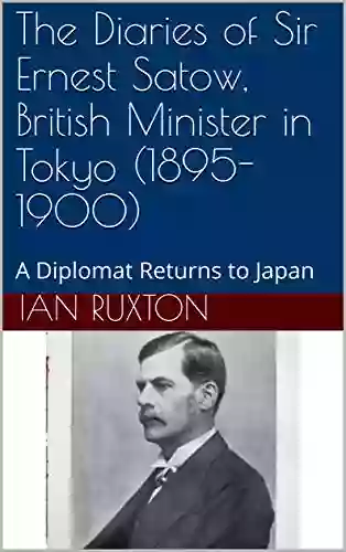 The Diaries Of Sir Ernest Satow British Minister In Tokyo (1895 1900): A Diplomat Returns To Japan