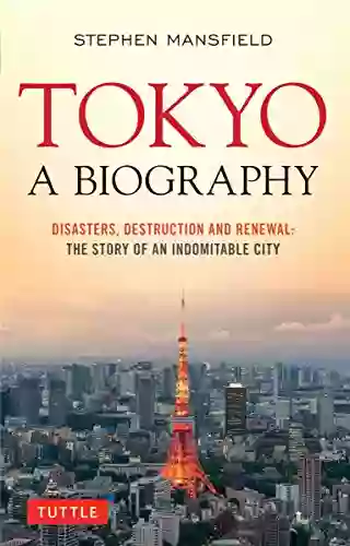 Tokyo: A Biography: Disasters Destruction And Renewal: The Story Of An Indomitable City