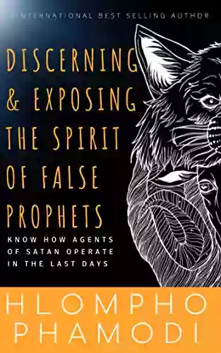 DISCERNING EXPOSING THE SPIRIT OF FALSE PROPHETS: Know How Agents Of Satan Operate In The Last Days