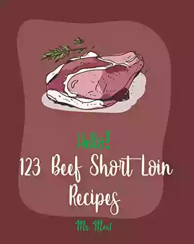 Hello 123 Beef Short Loin Recipes: Best Beef Short Loin Cookbook Ever For Beginners Roasted Vegetable Cookbook Best Steak Cookbook Beef Pot Roast Recipe Instant Pot Beef Cookbook 1