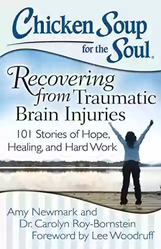 Chicken Soup For The Soul: Recovering From Traumatic Brain Injuries: 101 Stories Of Hope Healing And Hard Work