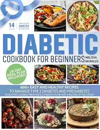 Diabetic Cookbook For Beginners: 600+ Easy And Healthy Recipes To Manage Type 2 Diabetes And Prediabetes 28 Day Meal Plan Rules For Cooking Fresh Meals Even If You Re Not A Wizard At The Stove