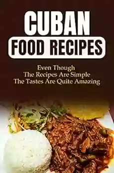 Cuban Food Recipes: Even Though The Recipes Are Simple The Tastes Are Quite Amazing: Easy Cuban Recipes