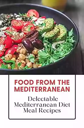 Food From The Mediterranean: Delectable Mediterranean Diet Meal Recipes: Food From The Mediterranean