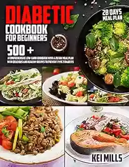 Diabetic Cookbook For Beginners Easy Recipes: 500 + A Comprehensive Low Carb Cookbook With A 28 Day Meal Plan With Delicious And Healthy Recipes To Prevent Type 2 Diabetes