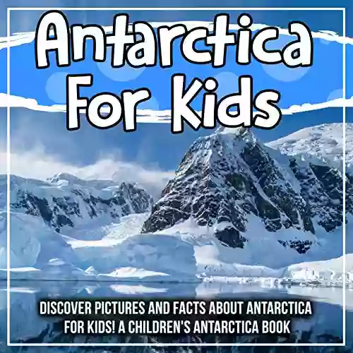 Antarctica For Kids: Discover Pictures And Facts About Antarctica For Kids A Children S Antartica