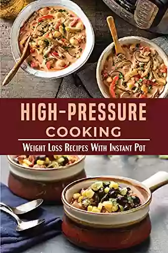 High Pressure Cooking: Weight Loss Recipes With Instant Pot: Easy Instant Pot Meals