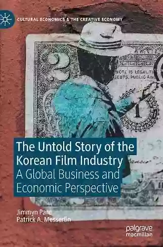 The Untold Story Of The Korean Film Industry: A Global Business And Economic Perspective (Cultural Economics The Creative Economy)