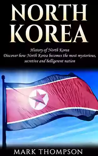 North Korea: History Of North Korea: Discover How North Korea Becomes The Most Mysterious Secretive And Belligerent Nation