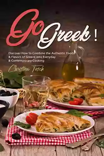 Go Greek : Discover How To Combine The Authentic Foods Flavors Of Greece Into Everyday Contemporary Cooking