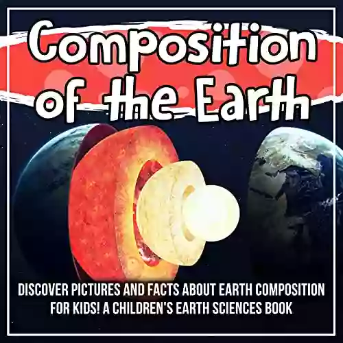 Composition Of The Earth: Discover Pictures And Facts About Earth Composition For Kids A Children S Earth Sciences