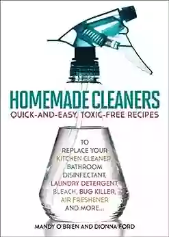 Homemade Cleaners: Quick And Easy Toxin Free Recipes To Replace Your Kitchen Cleaner Bathroom Disinfectant Laundry Detergent Bleach Bug Killer Air Freshener And More