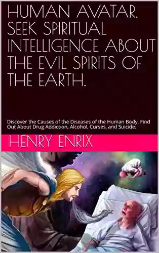 HUMAN AVATAR SEEK SPIRITUAL INTELLIGENCE ABOUT THE EVIL SPIRITS OF THE EARTH : Discover The Causes Of The Diseases Of The Human Body Find Out About Drug Addiction Alcohol Curses And Suicide