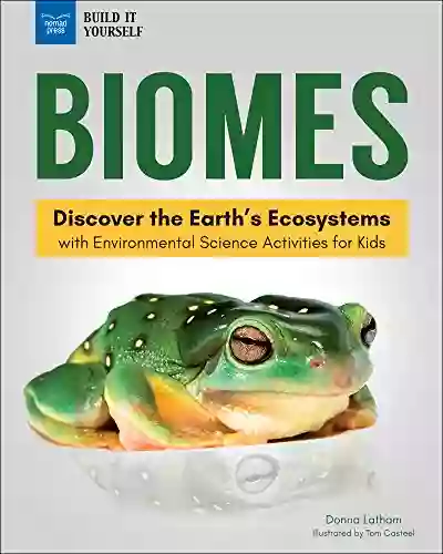 Biomes: Discover The Earth S Ecosystems With Environmental Science Activities For Kids (Build It Yourself)