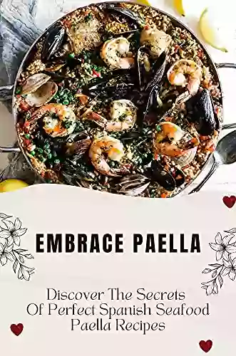 Embrace Paella: Discover The Secrets Of Perfect Spanish Seafood Paella Recipes: Spanish Paella Cookbook