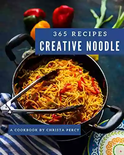 365 Creative Noodle Recipes: Happiness Is When You Have A Noodle Cookbook