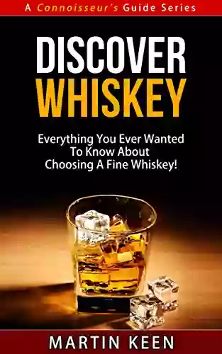 Discover Whiskey Everything You Ever Wanted To Know About Choosing A Fine Whisky (A Connoisseur S Guide Series)