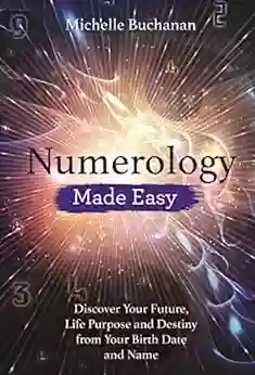 Numerology Made Easy: Discover Your Future Life Purpose And Destiny From Your Birth Date And Name (Made Easy Series)