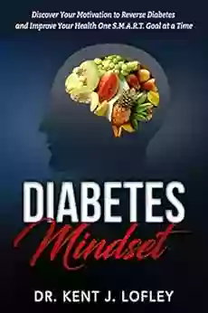 Diabetes Mindset: Discover Your Motivation to Reverse Diabetes and Improve Your Health One S M A R T Goal at a Time (Reverse Diabetes Type 2 Diabetes Blood Sugar S M A R T Goals 1)