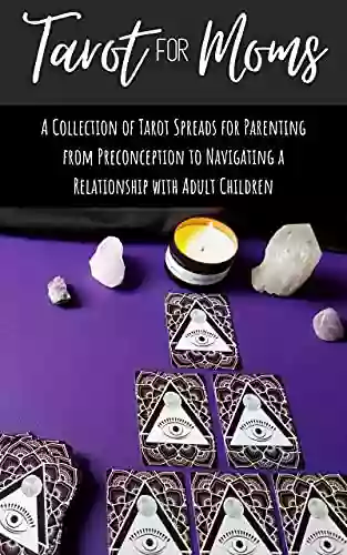 Tarot For Moms: A Collection Of Tarot Spreads For Parenting From Preconception To Navigating A Relationship With Adult Children (Tarot For Life)